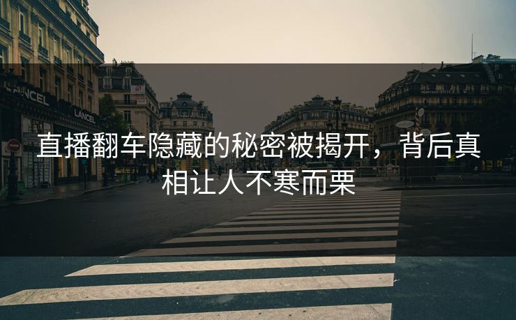 直播翻车隐藏的秘密被揭开，背后真相让人不寒而栗