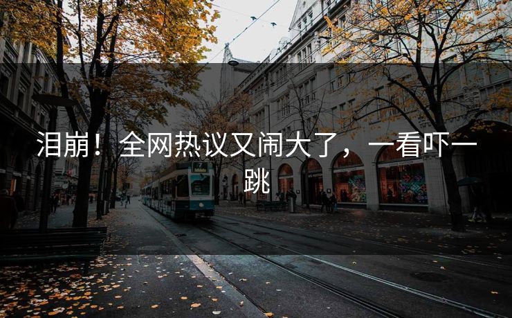 泪崩！全网热议又闹大了，一看吓一跳