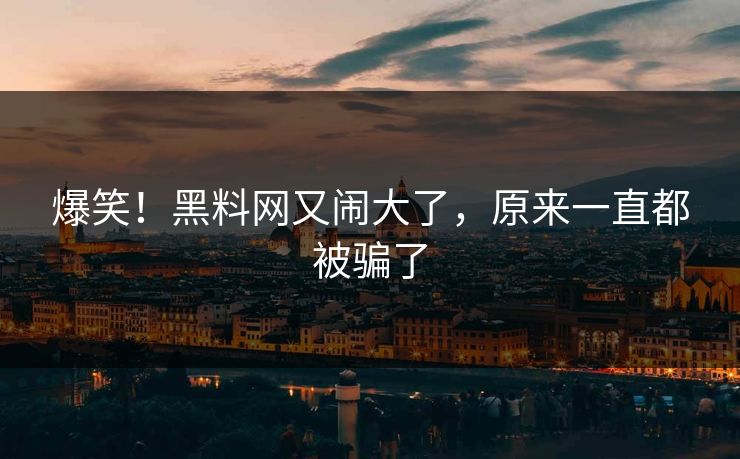 爆笑！黑料网又闹大了，原来一直都被骗了
