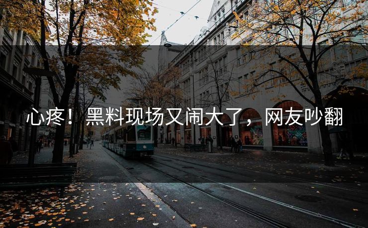 心疼！黑料现场又闹大了，网友吵翻