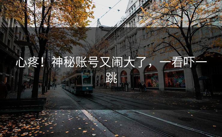 心疼！神秘账号又闹大了，一看吓一跳