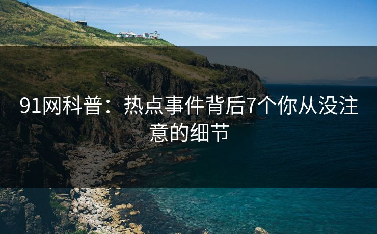 91网科普：热点事件背后7个你从没注意的细节