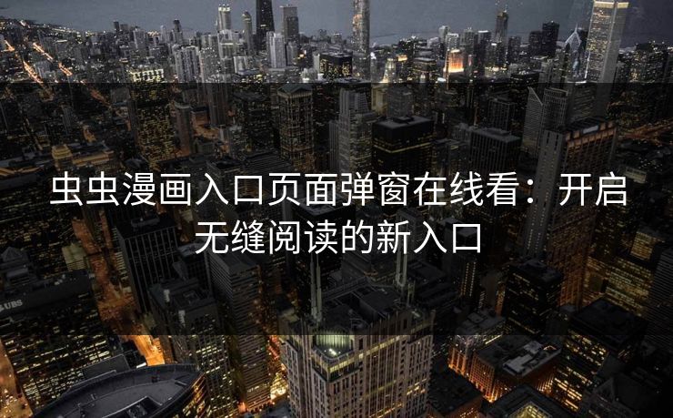 虫虫漫画入口页面弹窗在线看：开启无缝阅读的新入口