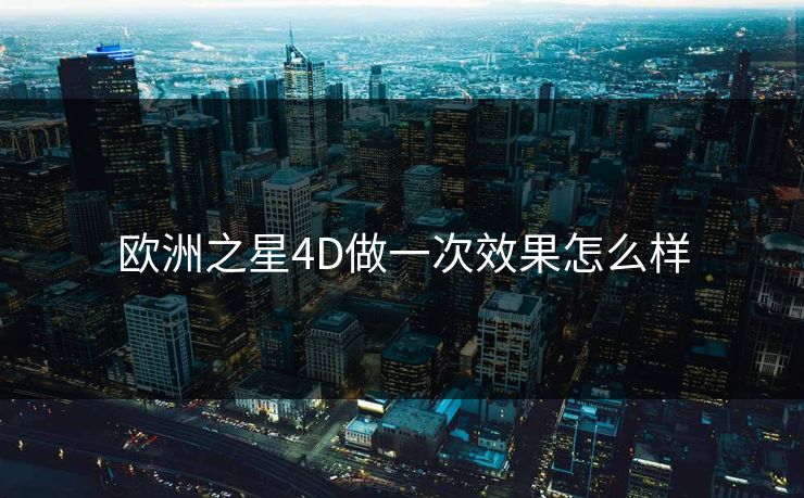 欧洲之星4D做一次效果怎么样