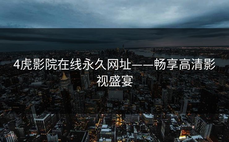4虎影院在线永久网址——畅享高清影视盛宴
