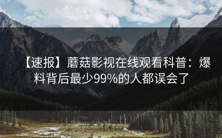 【速报】蘑菇影视在线观看科普：爆料背后最少99%的人都误会了