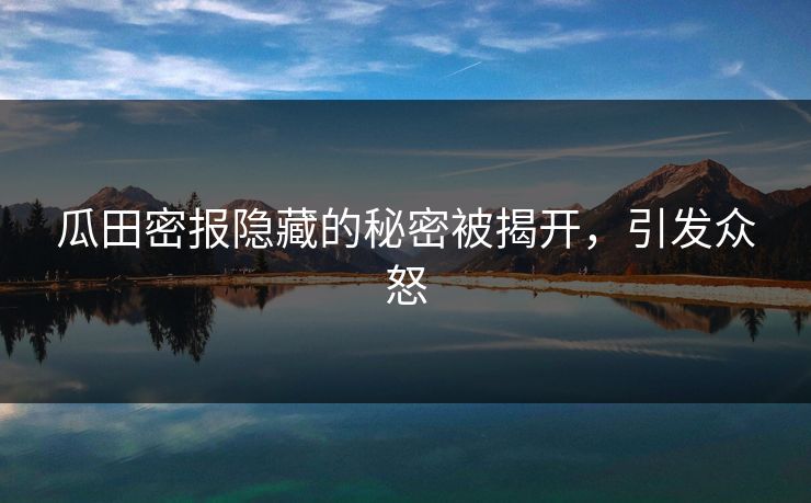 瓜田密报隐藏的秘密被揭开，引发众怒