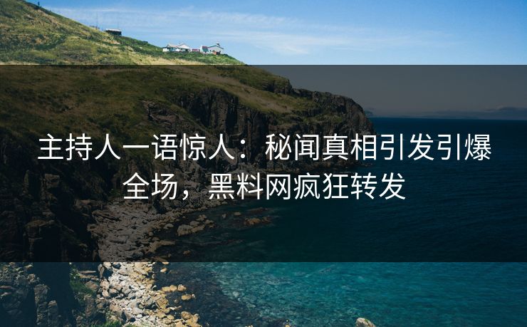 主持人一语惊人：秘闻真相引发引爆全场，黑料网疯狂转发