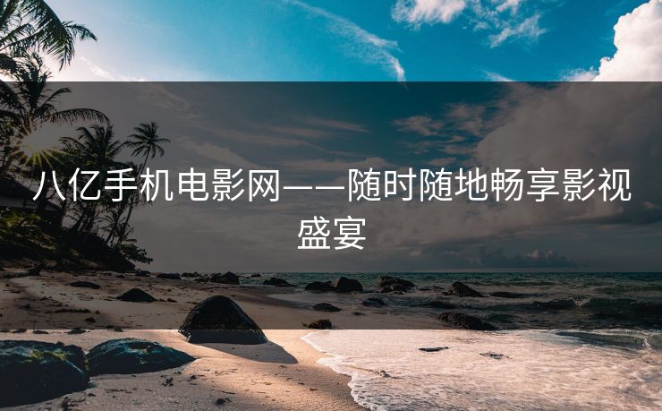 八亿手机电影网——随时随地畅享影视盛宴