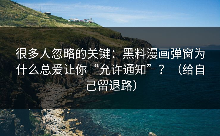 很多人忽略的关键:黑料漫画弹窗为什么总爱让你“允许通知”?(给自己留退路) 很多人忽略的关键:黑料漫画弹窗为什么总爱让你“允许通知”?(给自己留退路)