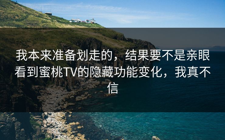 我本来准备划走的,结果要不是亲眼看到蜜桃TV的隐藏功能变化,我真不信 我本来准备划走的,结果要不是亲眼看到蜜桃TV的隐藏功能变化,我真不信